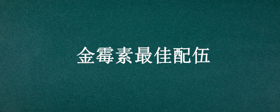 金霉素最佳配伍 金霉素配伍禁忌