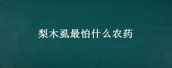 梨木虱最怕什么农药 冬季梨木虱用药防止