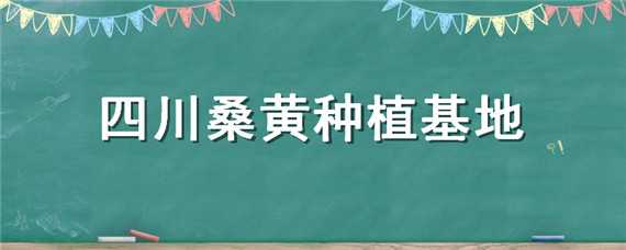 四川桑黄种植基地（四川桑黄种植基地电话）