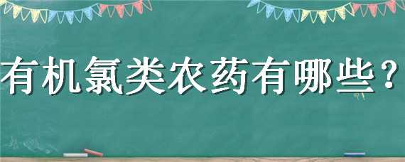 有机氯类农药有哪些 有机氯类农药有哪些品牌