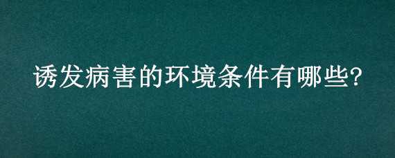 诱发病害的环境条件有哪些?（影响病害发生的气候条件主要是）