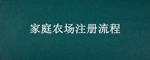 家庭农场注册流程（家庭农场注册流程及准备）