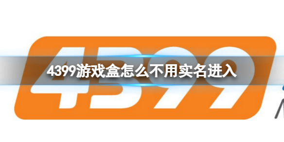 4399游戏盒怎么不用实名进入 4399游戏盒实名认证介绍