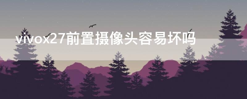 vivox27前置摄像头容易坏吗