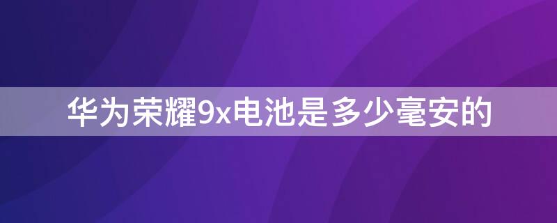 华为荣耀9x电池是多少毫安的