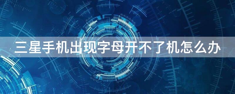 三星手机出现字母开不了机怎么办