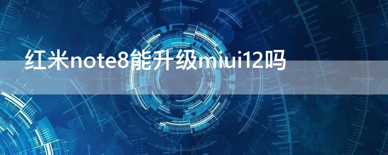 红米note8能升级miui12吗