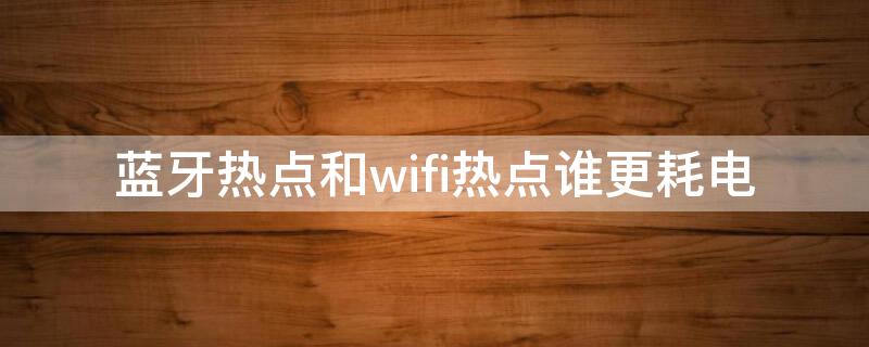 蓝牙热点和wifi热点谁更耗电