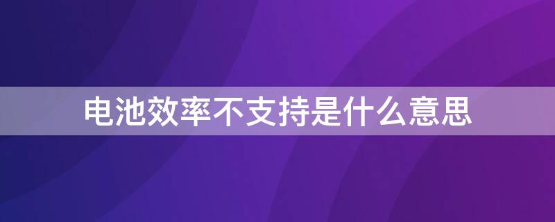 电池效率不支持是什么意思