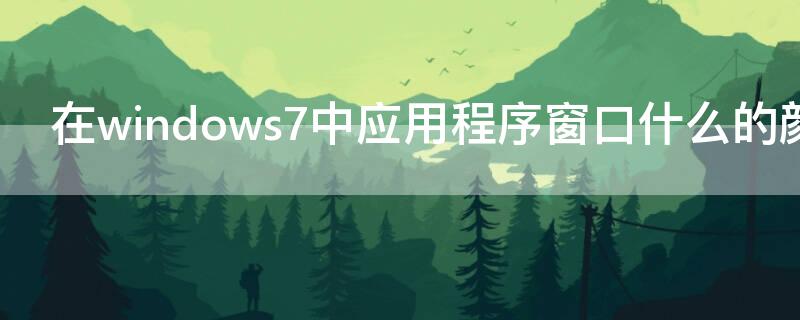 在windows7中应用程序窗口什么的颜色改变