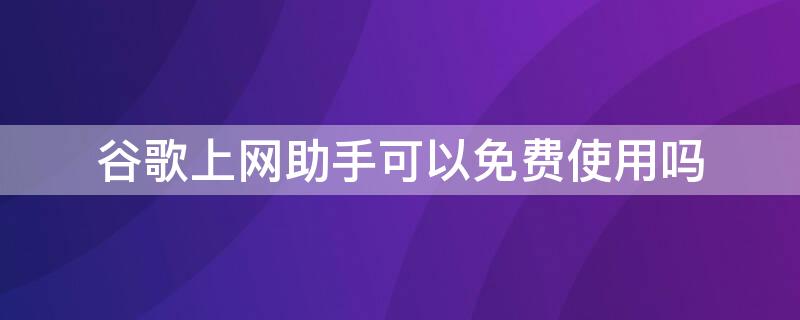 谷歌上网助手可以免费使用吗