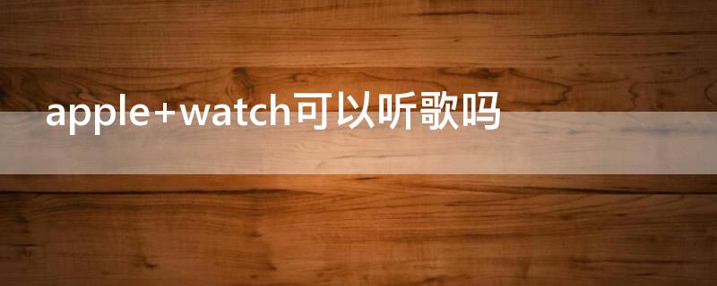 apple watch可以听歌吗