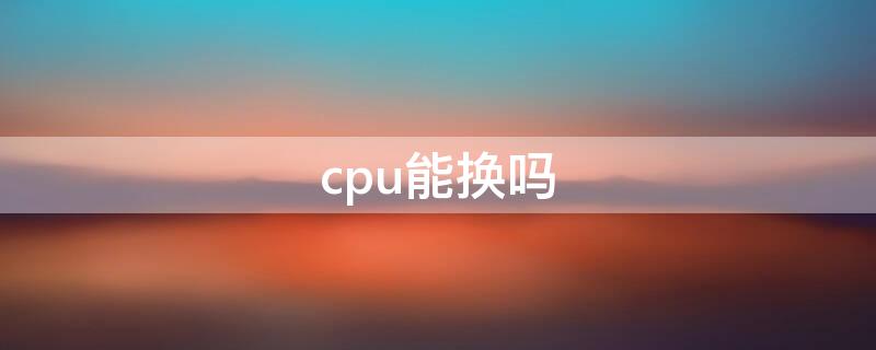 cpu能换吗