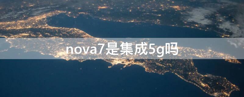 nova7是集成5g吗