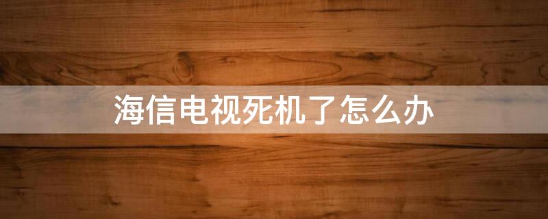 海信电视死机了怎么办