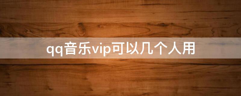 qq音乐vip可以几个人用