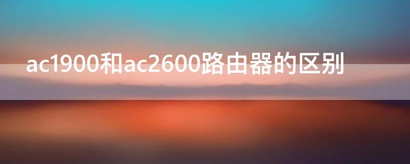 ac1900和ac2600路由器的区别 ac1900与ac1200路由区别