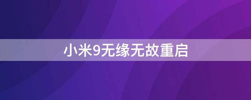 小米9无缘无故重启 小米9忽然不断重启