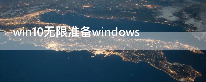 win10无限准备windows（win10无限准备windows怎么办）