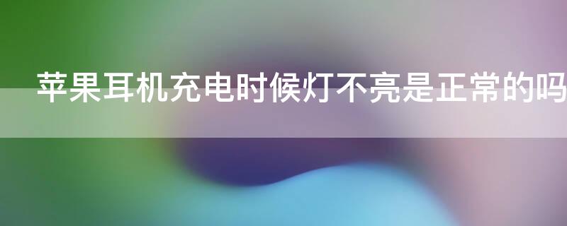 iPhone耳机充电时候灯不亮是正常的吗