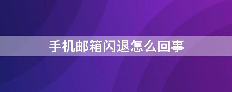 手机邮箱闪退怎么回事 邮箱闪退如何解决方法