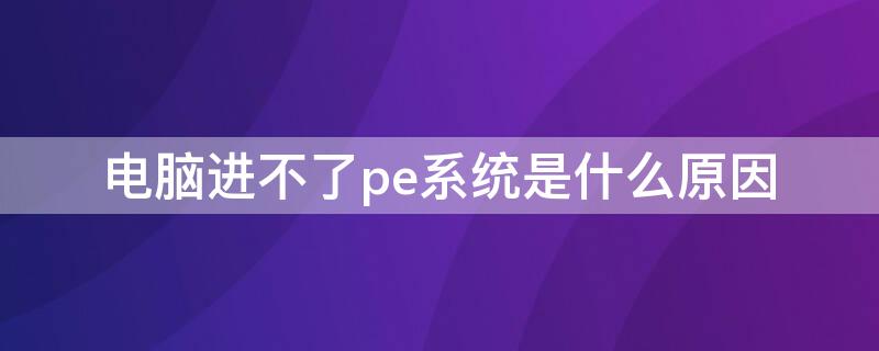 电脑进不了pe系统是什么原因（进不了pe系统怎么办）