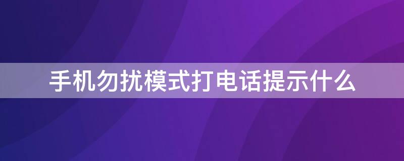 手机勿扰模式打电话提示什么 手机开启勿扰模式后打电话提示什么