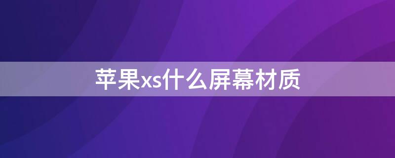 iPhonexs什么屏幕材质 iphonexs屏幕采用什么材质