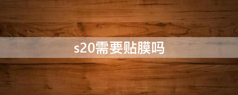 s20需要贴膜吗