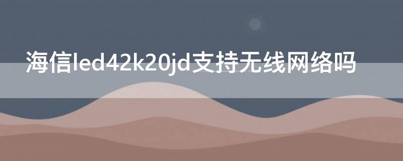 海信led42k20jd支持无线网络吗 海信led42k20jd能连接wifi吗