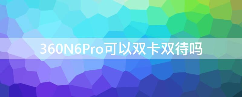 360N6Pro可以双卡双待吗 360手机双卡双待怎么设置