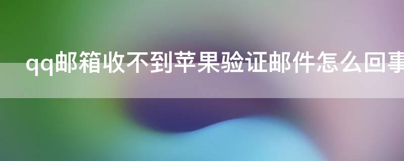 qq邮箱收不到iPhone验证邮件怎么回事 手机qq邮箱收不到苹果验证邮件怎么回事