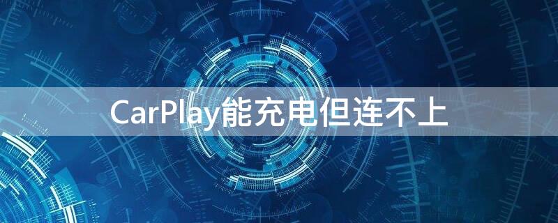 CarPlay能充电但连不上（CarPlay能充电但连不上换了几根线了）