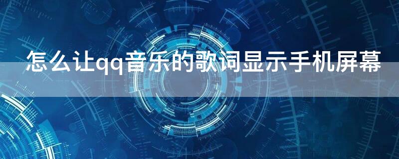 怎么让qq音乐的歌词显示手机屏幕（QQ音乐歌词怎样在屏幕显示）