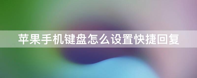 iPhone手机键盘怎么设置快捷回复（iphone键盘怎么设置快捷输入）