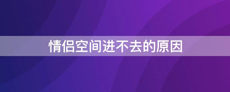 情侣空间进不去的原因 情侣空间为啥进不去