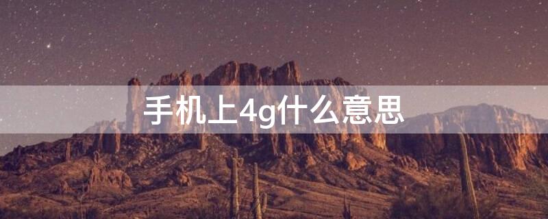 手机上4g什么意思（4g手机是什么意思啊）