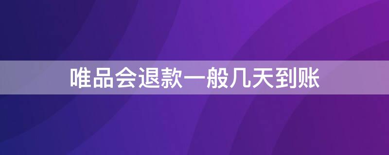 唯品会退款一般几天到账 唯品会退款多长时间到账