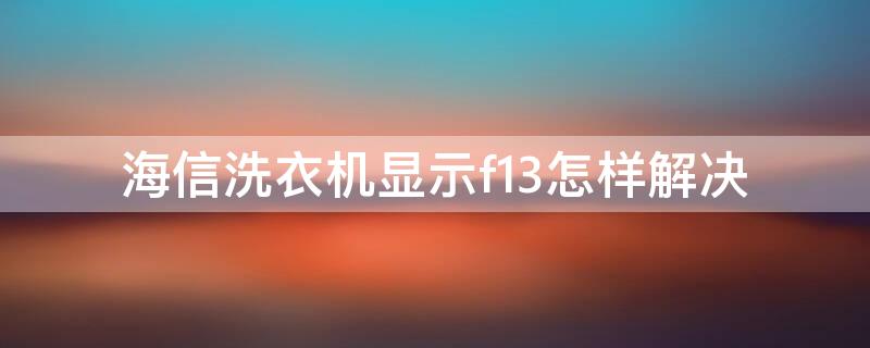 海信洗衣机显示f13怎样解决（海信全自动洗衣机出现f13是怎么回事）