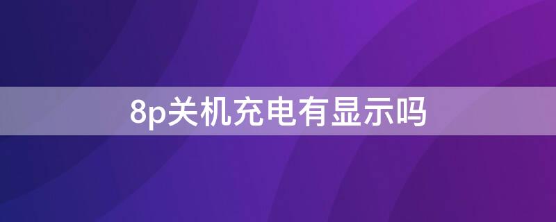 8p关机充电有显示吗（8p没电关机后充电没反应）