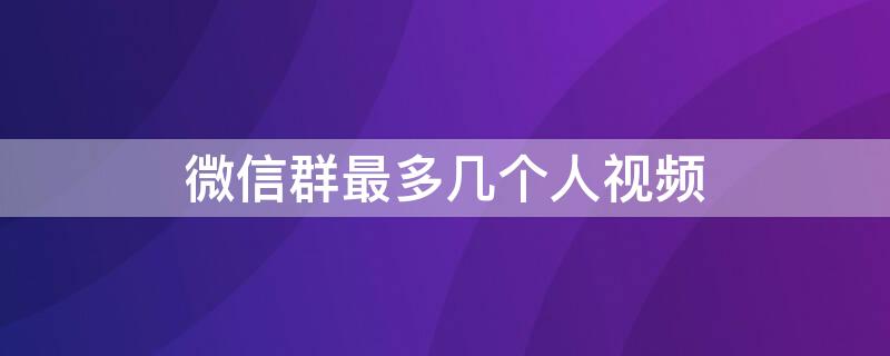 微信群最多几个人视频（微信群群聊视频最多几个人）