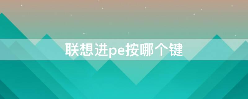 联想进pe按哪个键 联想按哪个键进pe