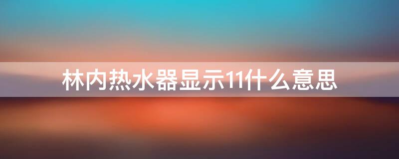 林内热水器显示11什么意思 林内热水器放热水显示11