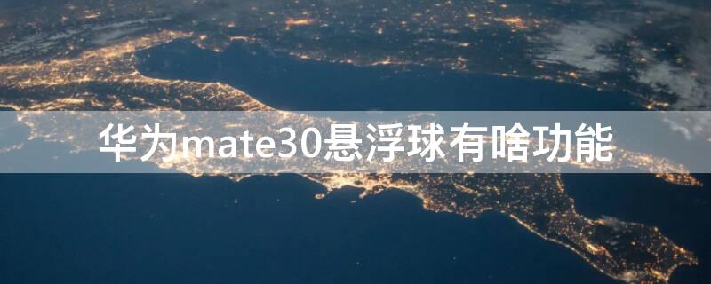 华为mate30悬浮球有啥功能（华为mate30epro悬浮球）