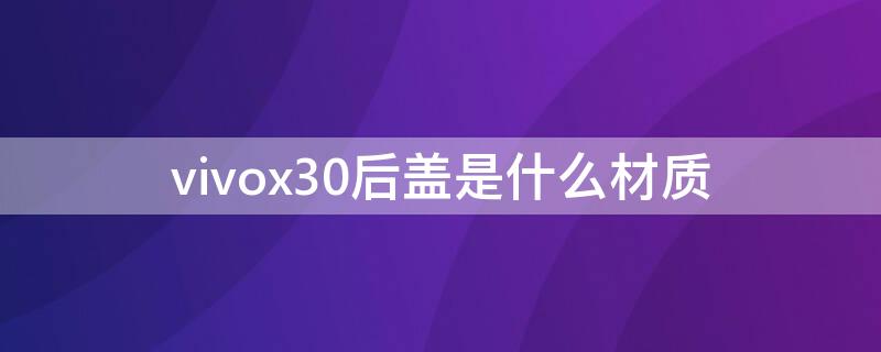 vivox30后盖是什么材质（vivox30后壳是什么材质）