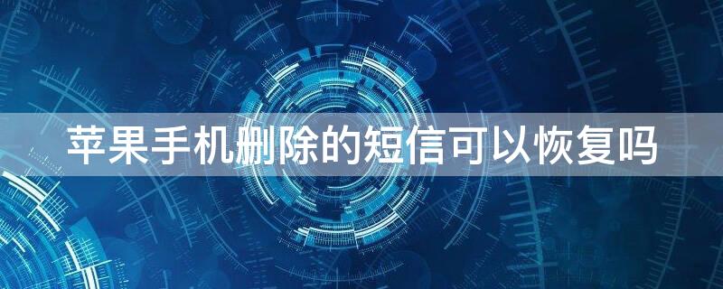 iPhone手机删除的短信可以恢复吗（iphone短信删除能恢复吗）