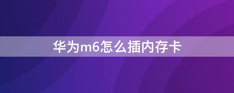 华为m6怎么插内存卡（华为平板M6可以插内存卡吗）