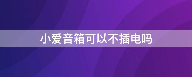 小爱音箱可以不插电吗 小爱音箱能不插电吗