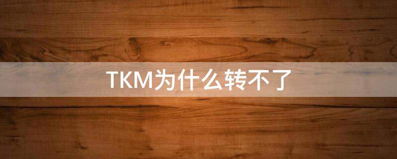 TKM为什么转不了（tkm转不了mp3）