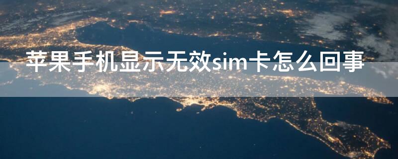 iPhone手机显示无效sim卡怎么回事 苹果手机显示无效sim卡是怎么回事